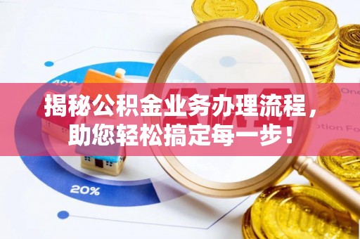 婺源揭秘公积金业务办理流程，助您轻松搞定每一步！