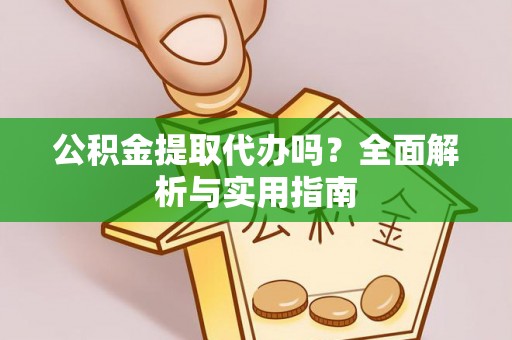 婺源公积金提取代办吗？全面解析与实用指南