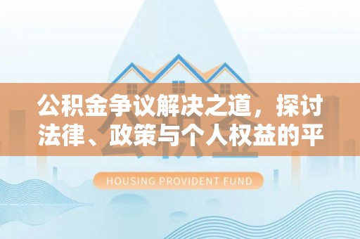 婺源公积金争议解决之道，探讨法律、政策与个人权益的平衡