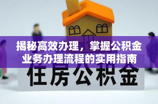 婺源揭秘高效办理，掌握公积金业务办理流程的实用指南