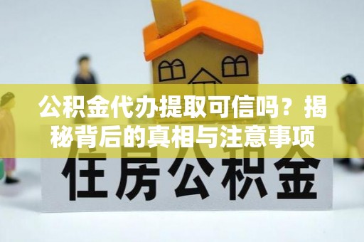 婺源公积金代办提取可信吗？揭秘背后的真相与注意事项