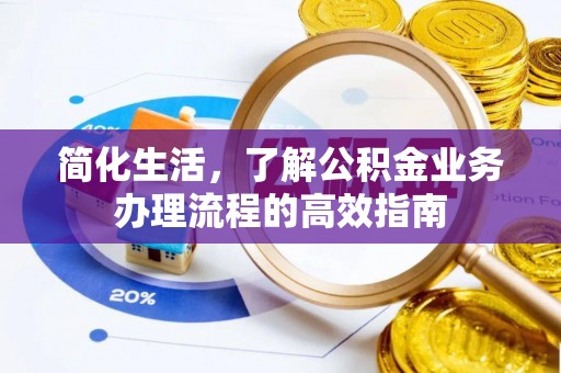 婺源简化生活，了解公积金业务办理流程的高效指南