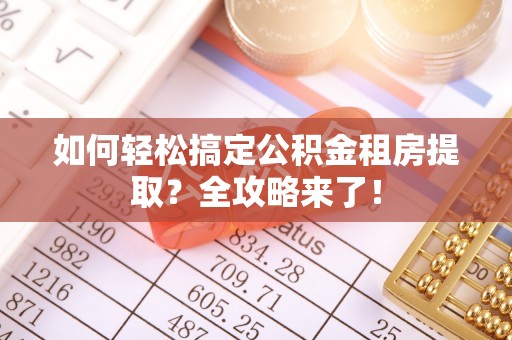 婺源如何轻松搞定公积金租房提取？全攻略来了！