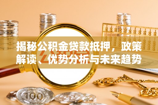 婺源揭秘公积金贷款抵押，政策解读、优势分析与未来趋势