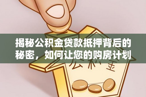 婺源揭秘公积金贷款抵押背后的秘密，如何让您的购房计划更轻松？