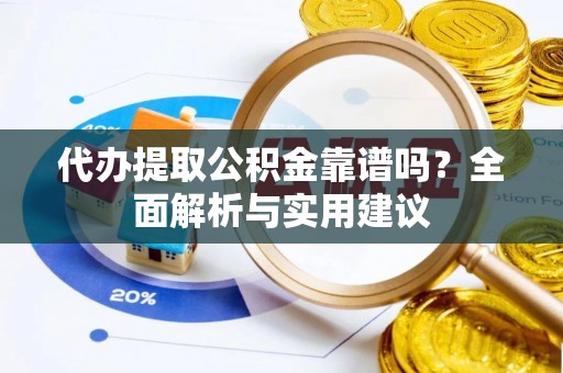 婺源代办提取公积金靠谱吗？全面解析与实用建议