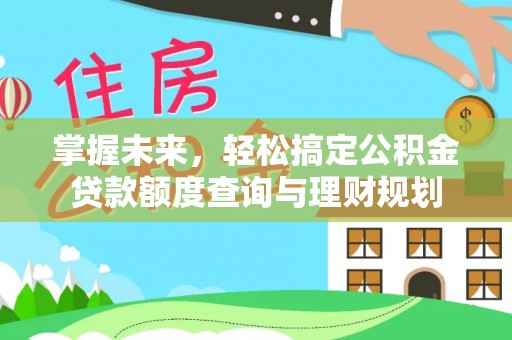 婺源掌握未来，轻松搞定公积金贷款额度查询与理财规划