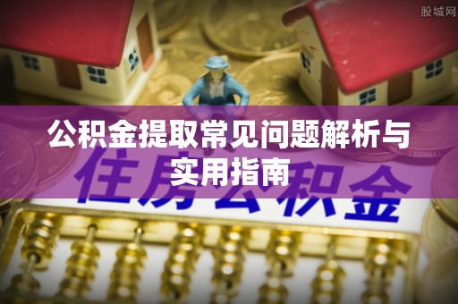 婺源公积金提取常见问题解析与实用指南