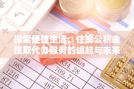 婺源探索便捷生活，住房公积金提取代办服务的崛起与未来趋势