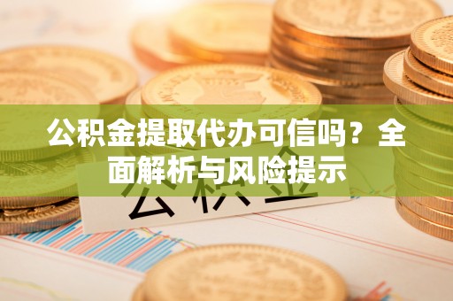 婺源公积金提取代办可信吗？全面解析与风险提示