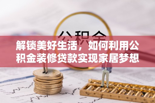 婺源解锁美好生活，如何利用公积金装修贷款实现家居梦想