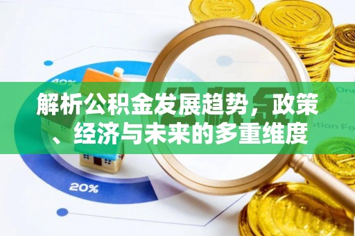 婺源解析公积金发展趋势，政策、经济与未来的多重维度