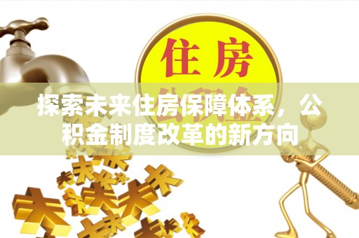 婺源探索未来住房保障体系，公积金制度改革的新方向