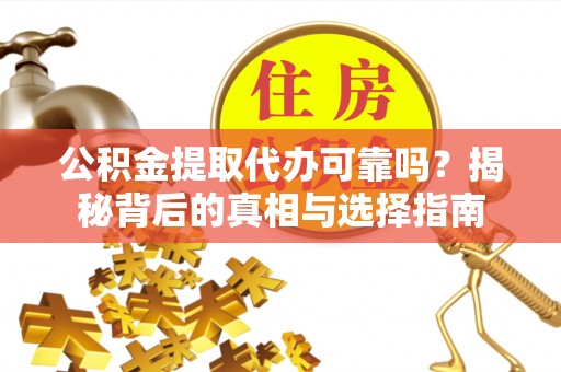 婺源公积金提取代办可靠吗？揭秘背后的真相与选择指南