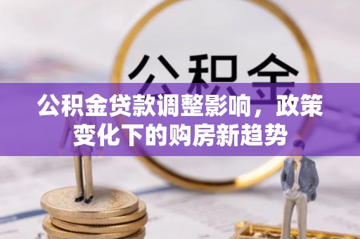 婺源公积金贷款调整影响，政策变化下的购房新趋势