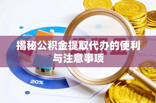 婺源揭秘公积金提取代办的便利与注意事项