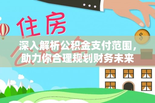婺源深入解析公积金支付范围，助力你合理规划财务未来