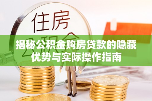 婺源揭秘公积金购房贷款的隐藏优势与实际操作指南