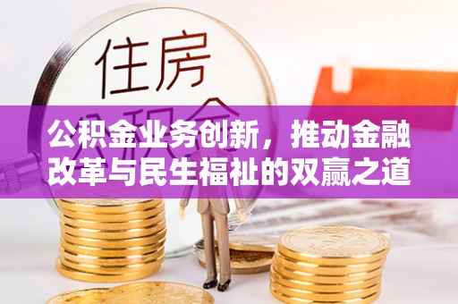 婺源公积金业务创新，推动金融改革与民生福祉的双赢之道