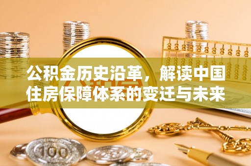 婺源公积金历史沿革，解读中国住房保障体系的变迁与未来