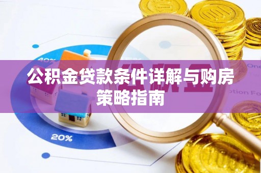 婺源公积金贷款条件详解与购房策略指南