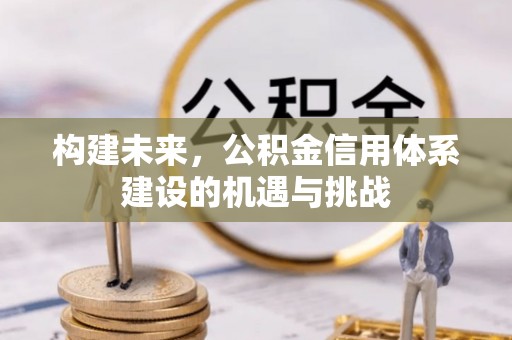 婺源构建未来，公积金信用体系建设的机遇与挑战