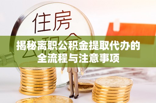 婺源揭秘离职公积金提取代办的全流程与注意事项