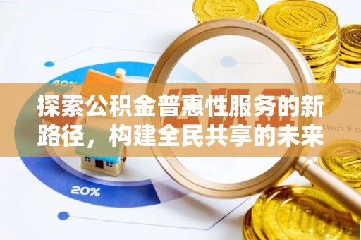 婺源探索公积金普惠性服务的新路径，构建全民共享的未来