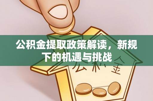 婺源公积金提取政策解读，新规下的机遇与挑战