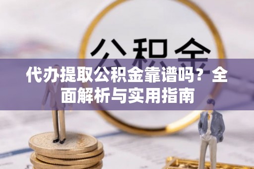 婺源代办提取公积金靠谱吗？全面解析与实用指南