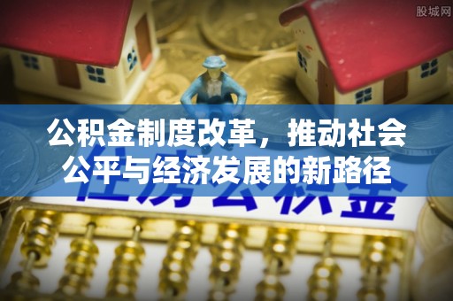 婺源公积金制度改革，推动社会公平与经济发展的新路径