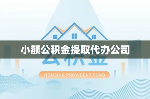 婺源小额公积金提取代办公司